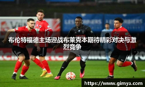 布伦特福德主场迎战布莱克本期待精彩对决与激烈竞争