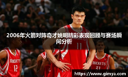 2006年火箭对阵奇才姚明精彩表现回顾与赛场瞬间分析