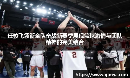 任骏飞领衔全队奋战新赛季展现篮球激情与团队精神的完美结合