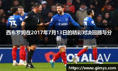 西布罗姆在2017年7月13日的精彩对决回顾与分析