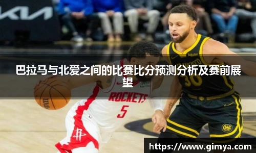 巴拉马与北爱之间的比赛比分预测分析及赛前展望