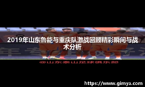 2019年山东鲁能与重庆队激战回顾精彩瞬间与战术分析