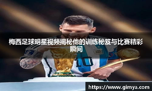 梅西足球明星视频揭秘他的训练秘笈与比赛精彩瞬间