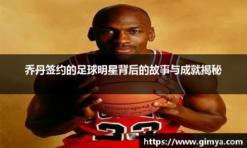 乔丹签约的足球明星背后的故事与成就揭秘