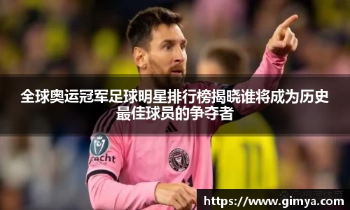 全球奥运冠军足球明星排行榜揭晓谁将成为历史最佳球员的争夺者