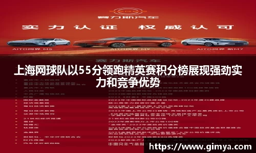 上海网球队以55分领跑精英赛积分榜展现强劲实力和竞争优势