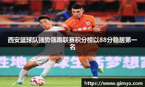 西安篮球队强势领跑联赛积分榜以88分稳居第一名