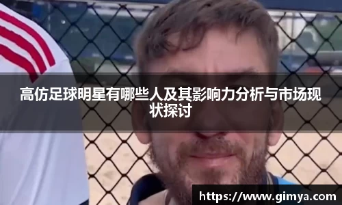高仿足球明星有哪些人及其影响力分析与市场现状探讨